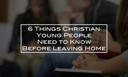 6 Things Christian Young People Need to Know Before Leaving Home