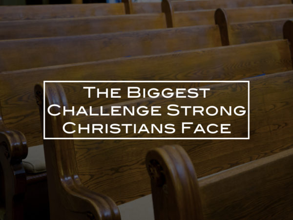 The Biggest Challenge Strong Christians Face