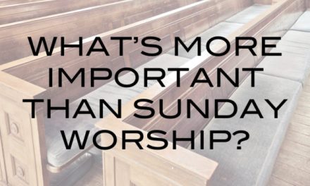 What’s More Important Than Sunday Worship?