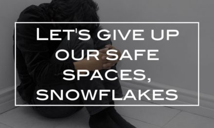 Let’s give up our safe spaces, snowflakes