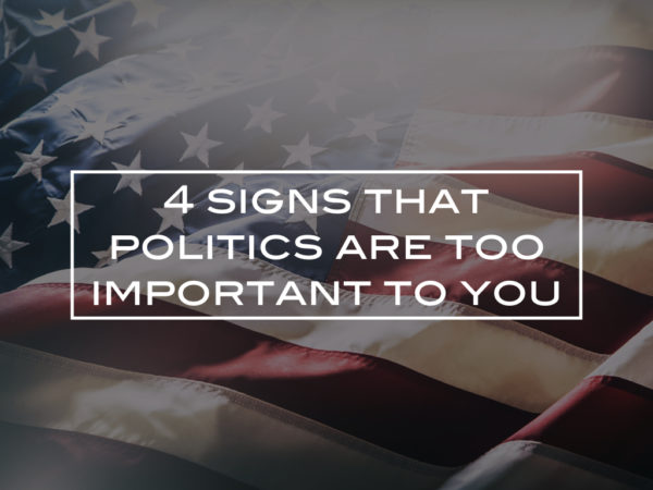 4 signs that politics are too important to you