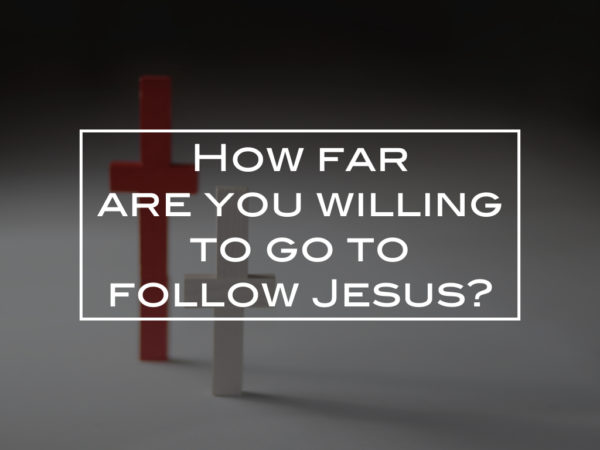 How far are you willing to go to follow Jesus?