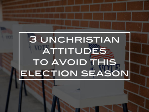 3 unchristian attitudes to avoid this election season