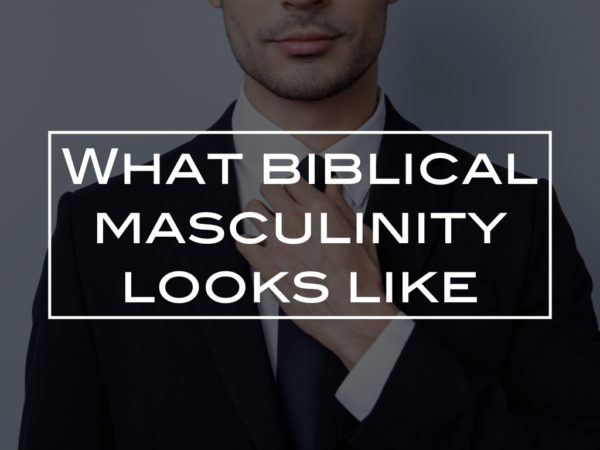 What biblical masculinity looks like