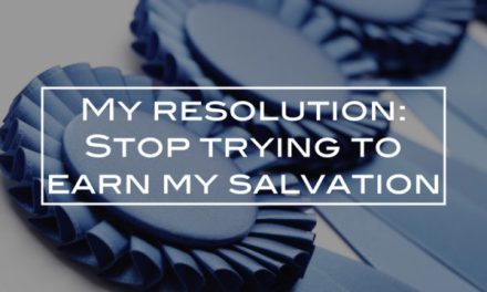 My resolution: Stop trying to earn my salvation