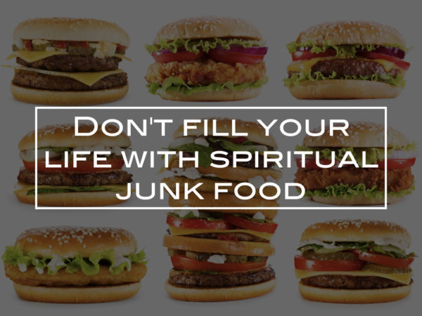 Don’t fill your life with spiritual junk food