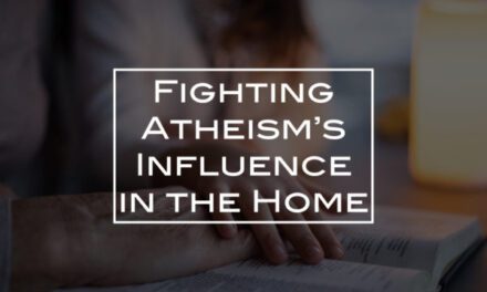 Fighting Atheism’s Influence in the Home