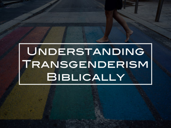 Understanding Transgenderism Biblically