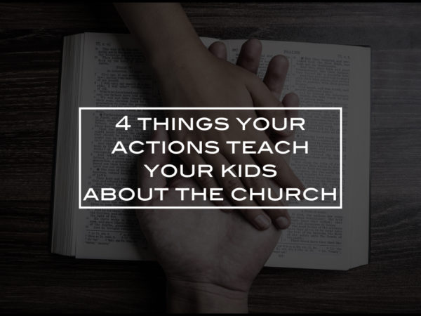 4 things your actions teach your kids about the church