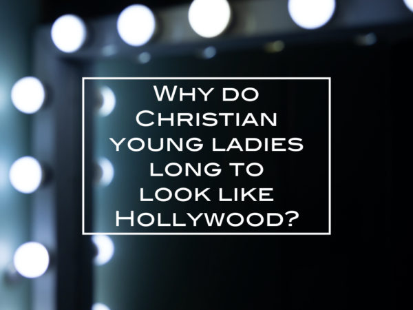 Why do Christian young ladies long to look like Hollywood?