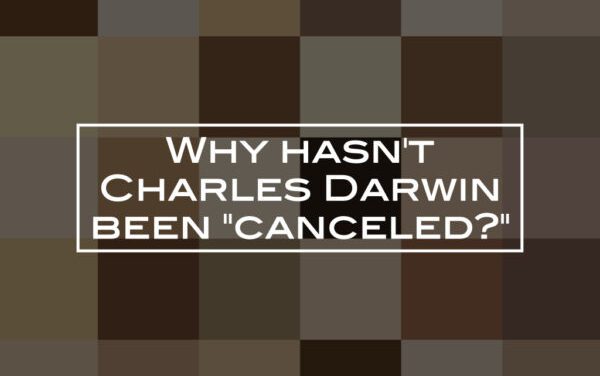 Why hasn’t Charles Darwin been “canceled?”