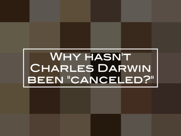 Why hasn’t Charles Darwin been “canceled?”