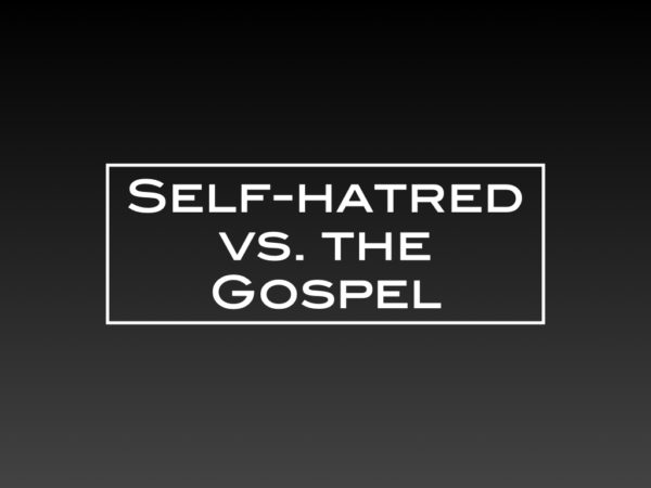 Self-hatred vs. the Gospel