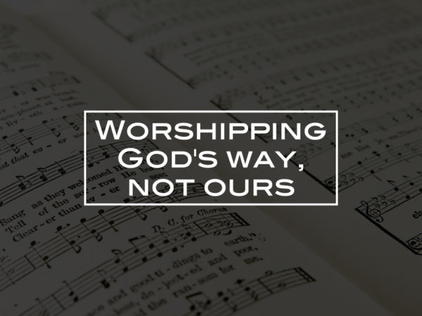 Worshipping God’s way, not ours