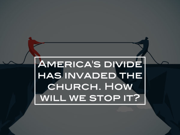 America’s divide has invaded the church. How will we stop it?