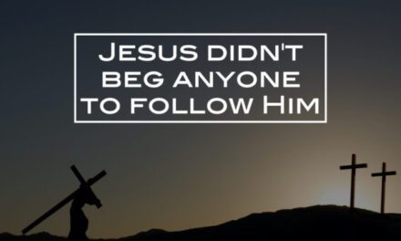 Jesus didn’t beg anyone to follow Him