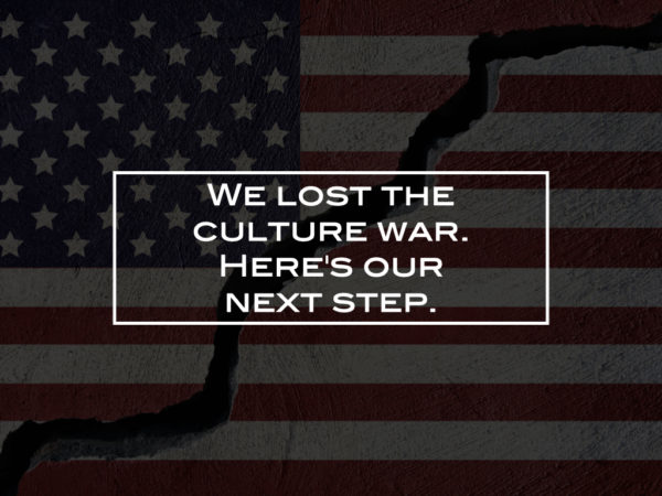 We lost the culture war. Here’s our next step.
