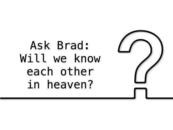 Ask Brad: Will we know each other in heaven?