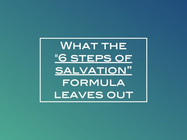 What the “6 steps of salvation” formula leaves out