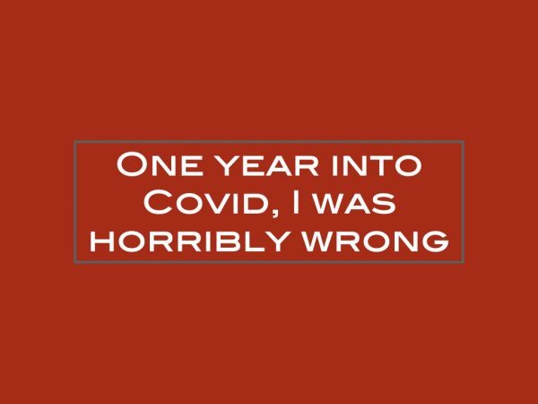 One year into Covid, I was horribly wrong