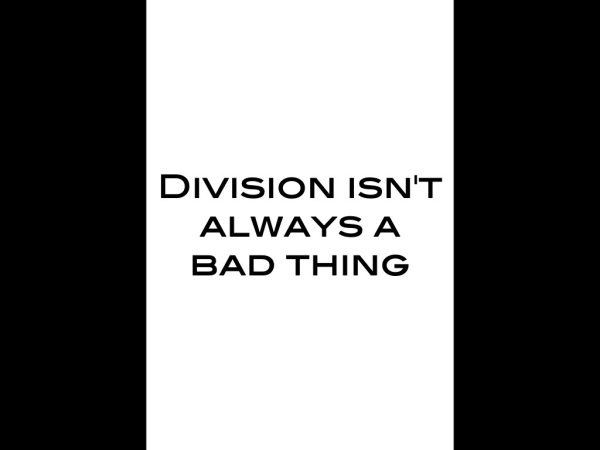 Division isn’t always a bad thing