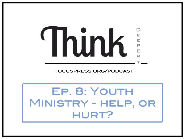 Think Deeper: Youth Ministry – Help, or Hurt?