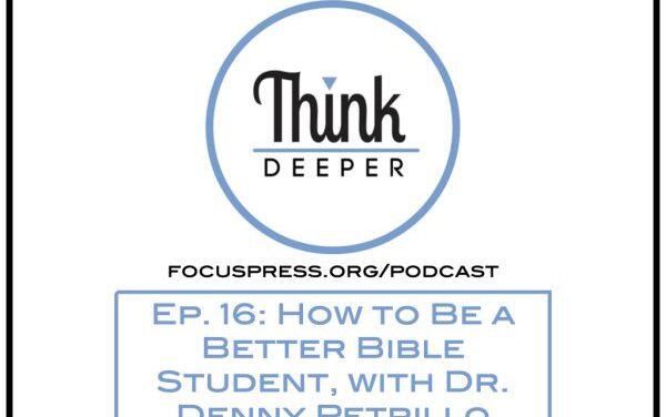 Think Deeper: How to Be a Better Bible Student, with Dr. Denny Petrillo