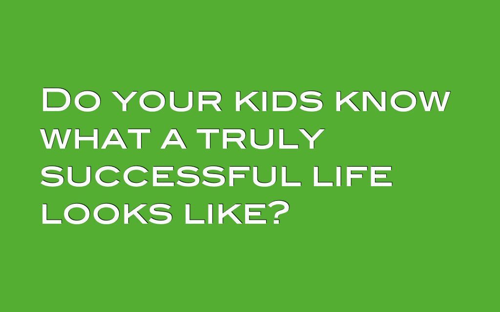 Do your kids know what a truly successful life looks like?