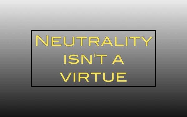 Neutrality isn’t a virtue