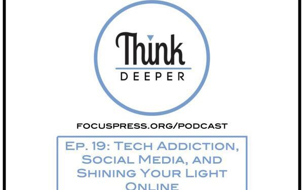 Think Deeper: Tech Addiction, Social Media, and Shining Your Light Online