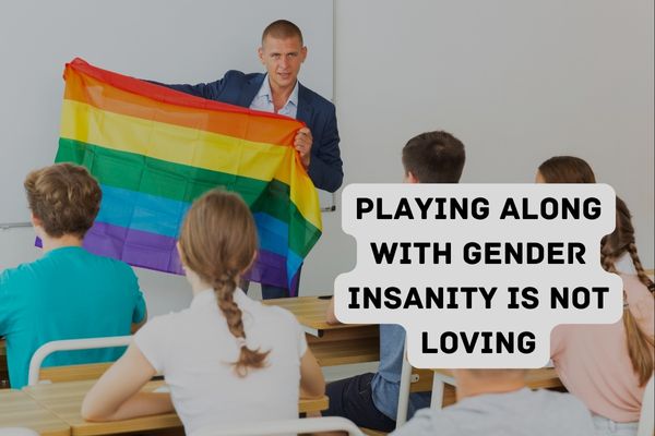 Playing along with gender insanity is NOT loving