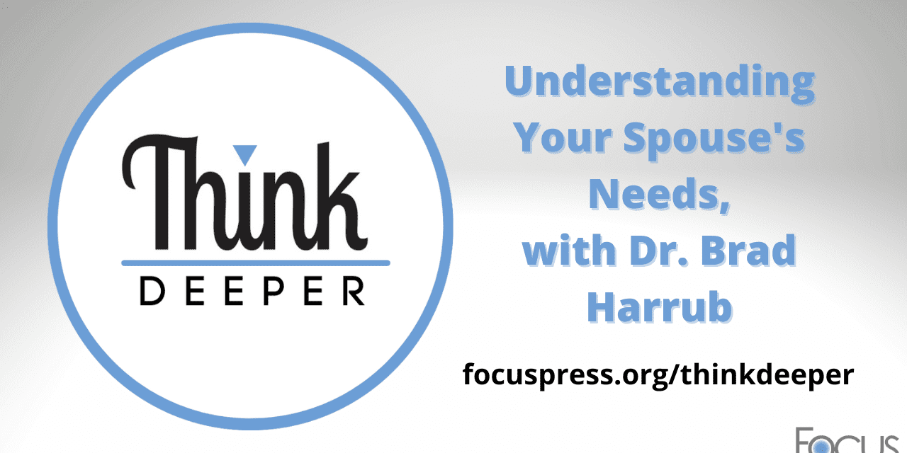 Think Deeper: Understanding Your Spouse’s Needs, with Dr. Brad Harrub