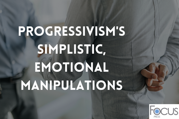 Progressivism’s Simplistic, Emotional Manipulations