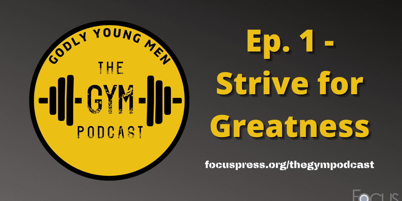 Strive for Greatness – The Godly Young Men Podcast, Ep. 1