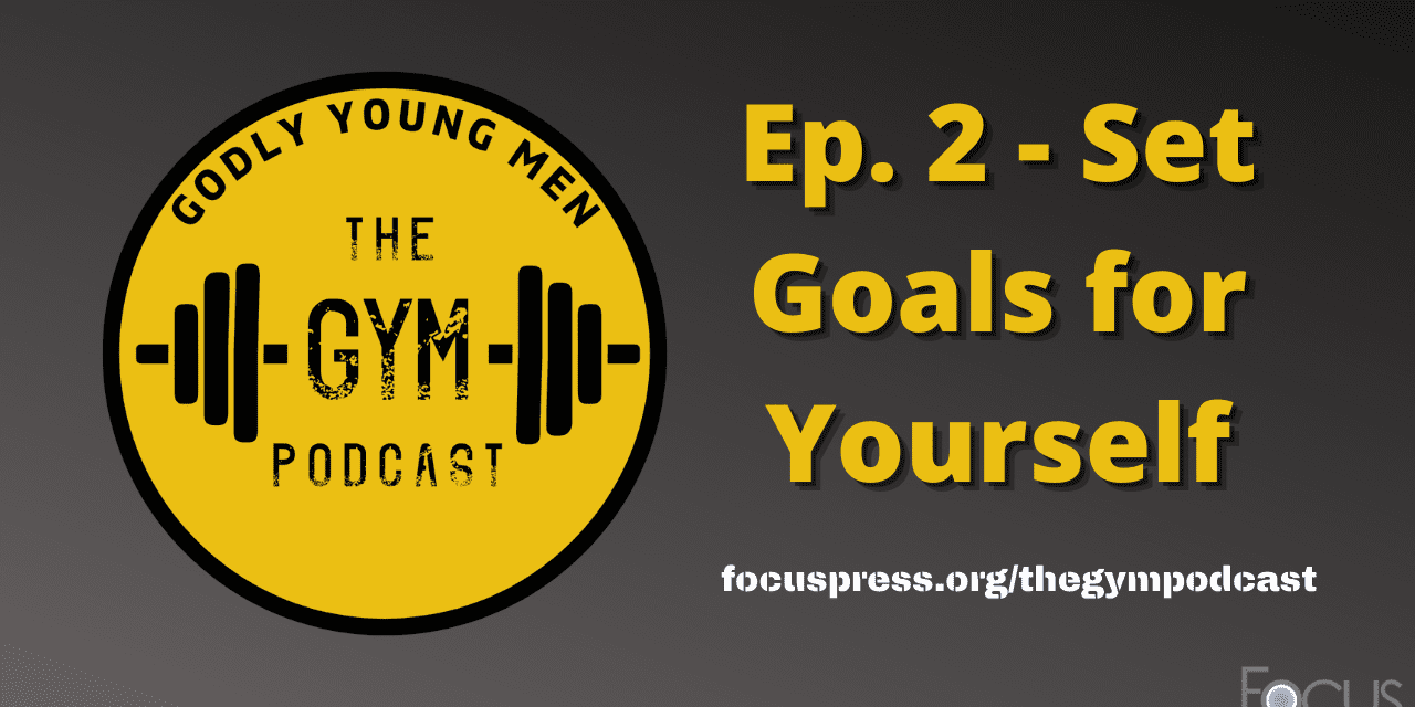 Set Goals for Yourself – The Godly Young Men Podcast, Ep. 2